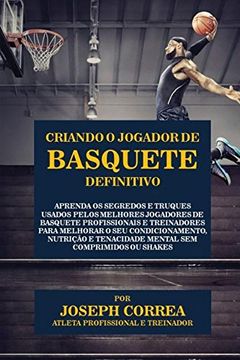 portada Criando o Jogador de Basquete Definitivo: Aprenda os Segredos e Truques Usados pelos Melhores Jogadores de Basquete Profissionais e Treinadores para ... Comprimidos ou Shakes (Portuguese Edition)