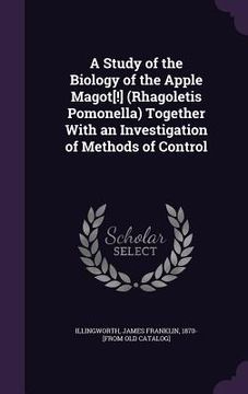 portada A Study of the Biology of the Apple Magot[!] (Rhagoletis Pomonella) Together With an Investigation of Methods of Control (en Inglés)