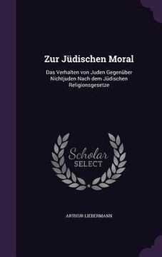 portada Zur Jüdischen Moral: Das Verhalten von Juden Gegenüber Nichtjuden Nach dem Jüdischen Religionsgesetze (en Inglés)
