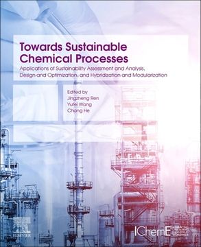 portada Towards Sustainable Chemical Processes: Applications of Sustainability Assessment and Analysis, Design and Optimization, and Hybridization and Modularization (en Inglés)