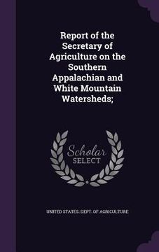 portada Report of the Secretary of Agriculture on the Southern Appalachian and White Mountain Watersheds;