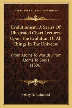 portada evolutionism, a series of illustrated chart lectures upon the evolution of all things in the universe: from atoms to worlds, from atoms to souls (1896