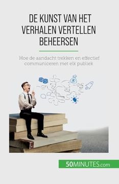 portada De Kunst van het Verhalen Vertellen Beheersen: Hoe de Aandacht Trekken en Effectief Communiceren met elk Publiek (en Dutch)