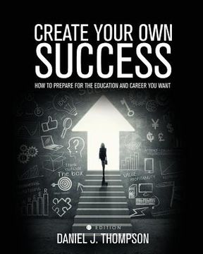 portada Create Your Own Success: How to Prepare for the Education and Career You Want