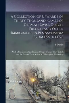 portada A Collection of Upwards of Thirty Thousand Names of German, Swiss, Dutch, French and Other Immigrants in Pennsylvania From 1727 to 1776: With a Statem (en Inglés)