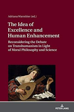 portada The Idea of Excellence and Human Enhancement; Reconsidering the Debate on Transhumanism in Light of Moral Philosophy and Science (en Inglés)