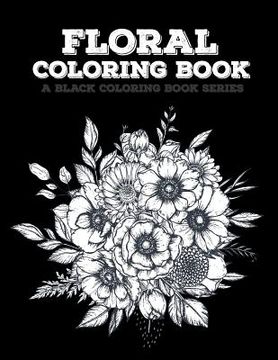 portada Floral Coloring Book: Flowers Coloring Book, 20 Beautiful Illustrations on Black Backround, A Black Coloring Book Series: Floral (in English)