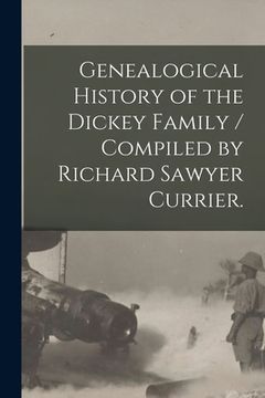 portada Genealogical History of the Dickey Family / Compiled by Richard Sawyer Currier. (in English)
