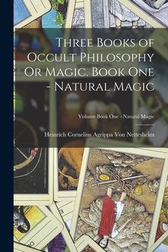 portada Three Books of Occult Philosophy Or Magic. Book One - Natural Magic; Volume Book One - Natural Magic (en Inglés)