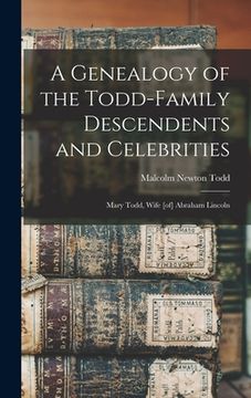 portada A Genealogy of the Todd-family Descendents and Celebrities: Mary Todd, Wife [of] Abraham Lincoln (in English)