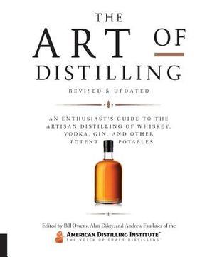 portada The art of Distilling, Revised and Expanded: An Enthusiast's Guide to the Artisan Distilling of Whiskey, Vodka, gin and Other Potent Potables (in English)