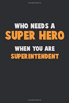 portada Who Need a Super Hero, When you are Superintendent: 6x9 Career Pride 120 Pages Writing Nots (en Inglés)