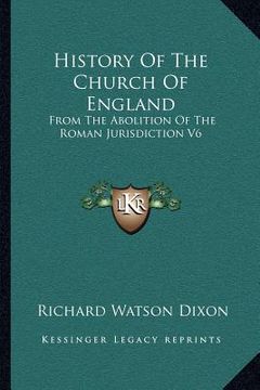 portada history of the church of england: from the abolition of the roman jurisdiction v6: elizabeth, 1558-1563 (1902) (en Inglés)