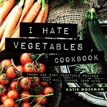 portada I Hate Vegetables Cookbook: Fresh and Easy Vegetable Recipes That Will Change Your Mind (Cooking Squared) (in English)