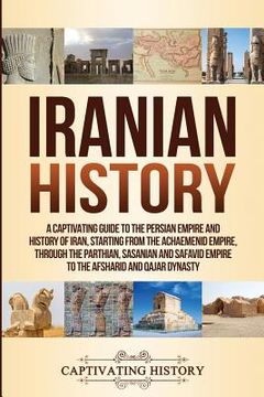 portada Iranian History: A Captivating Guide to the Persian Empire and History of Iran, Starting from the Achaemenid Empire, through the Parthi 