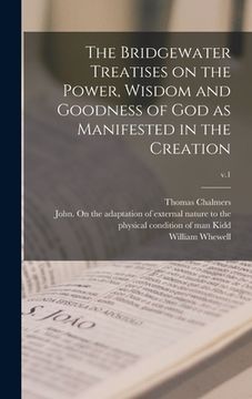 portada The Bridgewater Treatises on the Power, Wisdom and Goodness of God as Manifested in the Creation; v.1 (en Inglés)