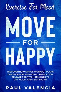 portada Exercise For Mood: Move For Happy - Discover How Simple Workout Plant Can Increase Emotional Regulation, Release Hormones To Lift Mood, a 