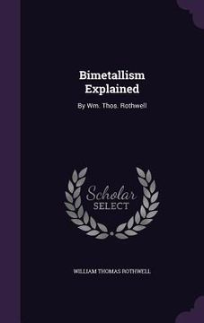 portada Bimetallism Explained: By Wm. Thos. Rothwell