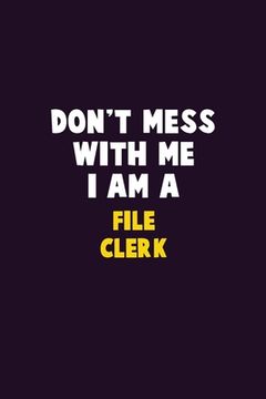 portada Don't Mess With Me, I Am A File Clerk: 6X9 Career Pride 120 pages Writing Notebooks (in English)