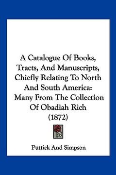 portada a catalogue of books, tracts, and manuscripts, chiefly relating to north and south america: many from the collection of obadiah rich (1872) (en Inglés)
