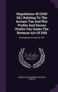 portada Regulations 45 (1920 Ed.) Relating To The Income Tax And War Profits And Excess Profits Tax Under The Revenue Act Of 1918: Promulgated January 28, 192 (en Inglés)