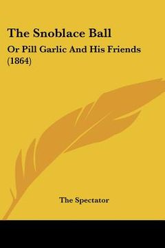 portada the snoblace ball: or pill garlic and his friends (1864) (en Inglés)