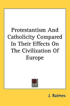 portada protestantism and catholicity compared in their effects on the civilization of europe (en Inglés)