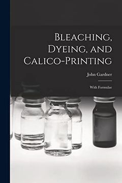 portada Bleaching, Dyeing, and Calico-Printing: With Formulae (en Inglés)