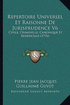 portada Repertoire Universel Et Raisonne De Jurisprudence V6: Civile, Criminelle, Canonique Et Beneficiale (1776) (en Francés)