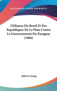 portada L'Alliance Du Bresil Et Des Republiques de La Plata Contre Le Gouvernement Du Paraguay (1866) (en Francés)