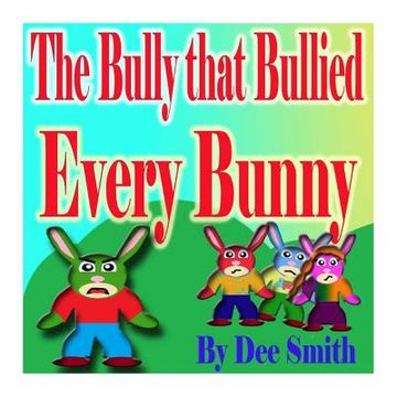 portada The Bully that Bullied Every BUNNY: A Rhyming Picture Book For Children about Bullying with a Bully Bunny that encourages children to respect others (en Inglés)