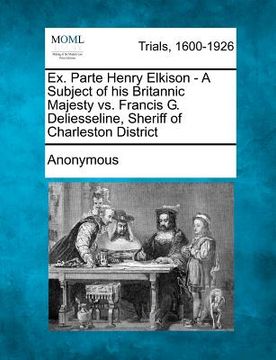 portada ex. parte henry elkison - a subject of his britannic majesty vs. francis g. deliesseline, sheriff of charleston district (en Inglés)