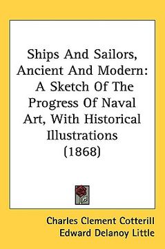 portada ships and sailors, ancient and modern: a sketch of the progress of naval art, with historical illustrations (1868)