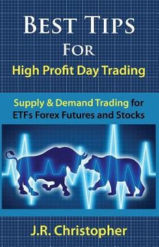 portada Best Tips for High Profit Day Trading: Supply & Demand Trading for Etfs Forex Futures and Stocks (en Inglés)
