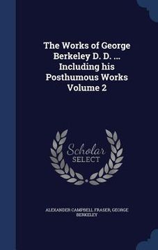 portada The Works of George Berkeley D. D. ... Including his Posthumous Works Volume 2