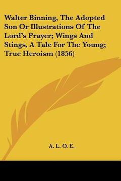 portada walter binning, the adopted son or illustrations of the lord's prayer; wings and stings, a tale for the young; true heroism (1856)