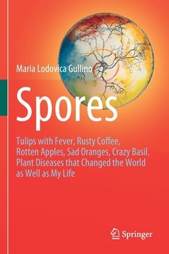portada Spores: Tulips with Fever, Rusty Coffee, Rotten Apples, Sad Oranges, Crazy Basil. Plant Diseases That Changed the World as Wel (en Inglés)