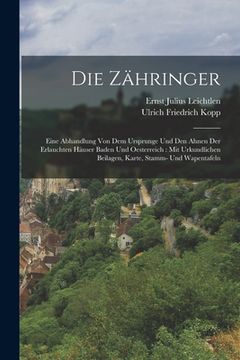 portada Die Zähringer: Eine Abhandlung von dem Ursprunge und den Ahnen der erlauchten Häuser Baden und Oesterreich: Mit urkundlichen Beilagen (in German)
