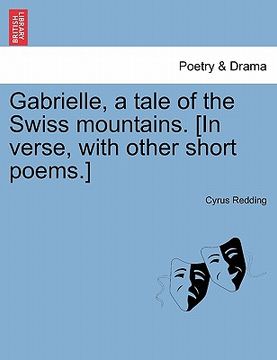 portada gabrielle, a tale of the swiss mountains. [in verse, with other short poems.] (en Inglés)