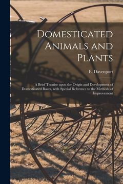 portada Domesticated Animals and Plants: a Brief Treatise Upon the Origin and Development of Domesticated Races, With Special Reference to the Methods of Impr (in English)