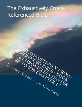 portada The Exhaustively Cross-Referenced Bible - Book 9 - 2 Chronicles Chapter 26 To Job Chapter 17: The Exhaustively Cross-Referenced Bible Series (en Inglés)