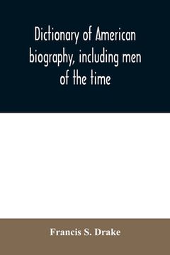 portada Dictionary of American Biography, Including men of the Time; Containing Nearly ten Thousand Notices of Persons of Both Sexes, of Native and Foreign. The Arts, Sciences, Literature, Politics, or [Soft Cover ] (in English)