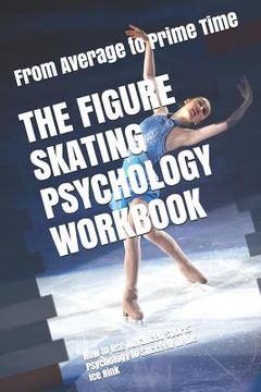 portada The Figure Skating Psychology Workbook: How to Use Advanced Sports Psychology to Succeed in the Ice Rink (en Inglés)