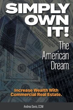 portada Simply Own It! The American Dream: Increase Wealth With Commercial Real Estate (in English)