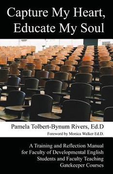 portada Capture My Heart, Educate My Soul: A Training and Reflection Manual for Faculty of Developmental English Students and Faculty Teaching Gatekeeper Cour 