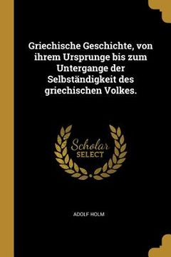 portada Griechische Geschichte, von ihrem Ursprunge bis zum Untergange der Selbständigkeit des griechischen Volkes. (in German)
