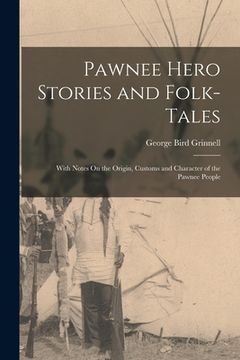 portada Pawnee Hero Stories and Folk-Tales: With Notes On the Origin, Customs and Character of the Pawnee People (in English)
