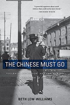 portada The Chinese Must go: Violence, Exclusion, and the Making of the Alien in America 