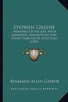 portada stephen greene: memories of his life; with addresses, resolutions and other memories of his life; with addresses, resolutions and othe (en Inglés)