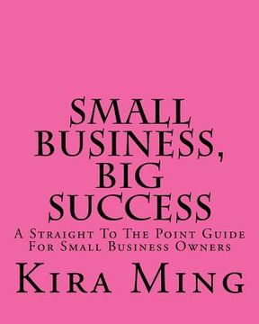 portada Small Business, Big Success: A Straight To The Point Guide For Small Business Owners (en Inglés)